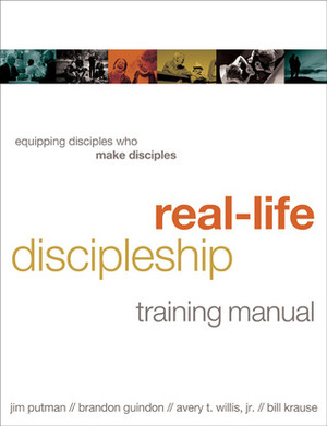 Real-Life Discipleship Training Manual: Equipping Disciples Who Make Disciples by Jim Putman, Bill Krause, Brandon Guindon, Avery T. Willis Jr., Lisa Samson