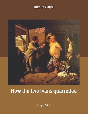 How the two Ivans quarrelled: Large Print by Nikolai Gogol