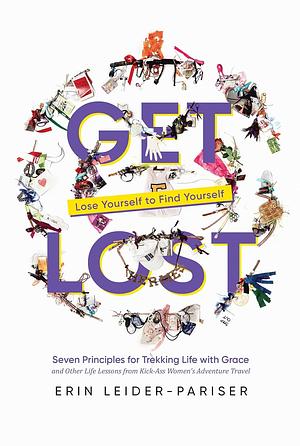 Get Lost: Seven Principles for Trekking Life with Grace and Other Life Lessons from Kick-Ass Women's Adventure Travel by Erin Leider-Pariser