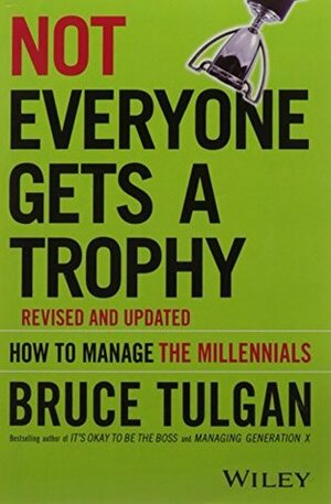 Not Everyone Gets A Trophy: How to Manage the Millennials, Revised and Updated by Bruce Tulgan