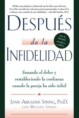 Después de la Infidelidad: Sanando El Dolor Y Restableciendo La Confianza Cuando La Pareja Ha Sido Infiel by Janis A. Spring