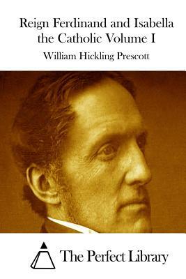 Reign Ferdinand and Isabella the Catholic Volume I by William Hickling Prescott