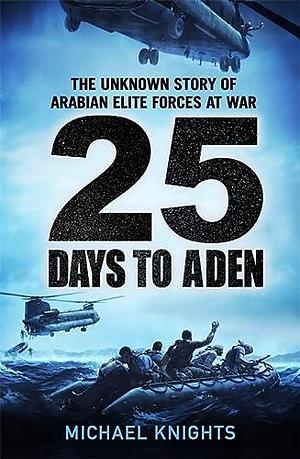 25 Days to Aden: The Unknown Story of Arabian Elite Forces at War by Michael Knights