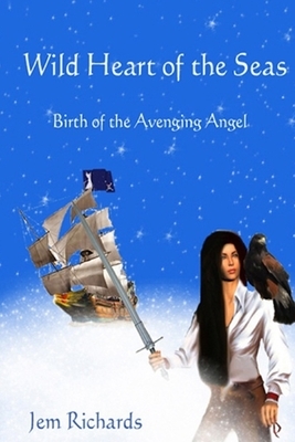 Wild Heart Of The Seas: Birth Of The Avenging Angel by Jem Richards