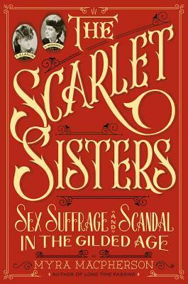 The Scarlet Sisters: Sex, Suffrage, and Scandal in the Gilded Age by Myra MacPherson