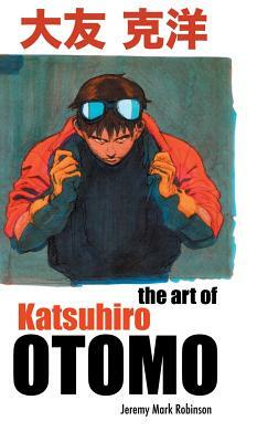 The Art of Katsuhiro Otomo by Jeremy Mark Robinson