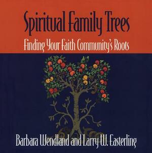 Spiritual Family Trees: Finding Your Faith Community's Roots by Barbara Wendland, Larry W. Easterling
