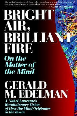 Bright Air, Brilliant Fire: On The Matter Of The Mind by Gerald M. Edelman