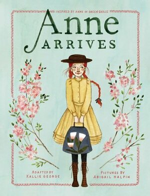 Anne Arrives: Inspired by Anne of Green Gables by Kallie George