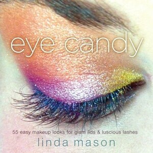 Eye Candy: 50 Easy Makeup Looks for Glam Lids and Luscious Lashes by Linda Mason