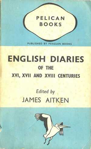 English Diaries of the XVI, XVII and XVIII centuries by James Aitken