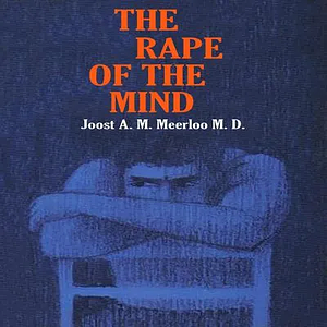 The Rape of the Mind: The Psychology of Thought Control, Menticide, and Brainwashing by Joost A.M. Meerloo