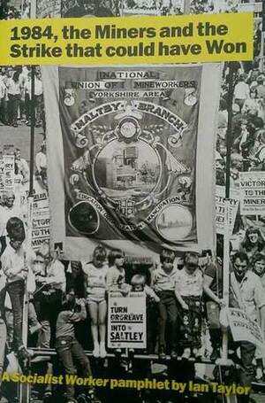 1984, The Miners and the Strike That Could Have Won by Ian Taylor