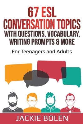 67 ESL Conversation Topics with Questions, Vocabulary, Writing Prompts & More: For Teenagers and Adults by Jackie Bolen