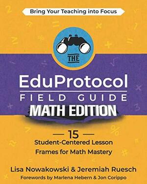 The EduProtocol Field Guide Math Edition: 15 Student-Centered Lesson Frames for Math Mastery by Lisa Nowakowski, Jon Corippo, Marlena Hebern, Jeremiah Ruesch