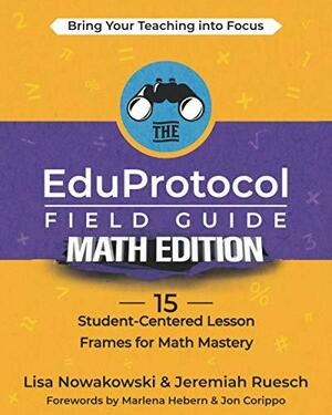 The EduProtocol Field Guide Math Edition: 15 Student-Centered Lesson Frames for Math Mastery by Jon Corippo, Lisa Nowakowski, Jeremiah Ruesch, Marlena Hebern