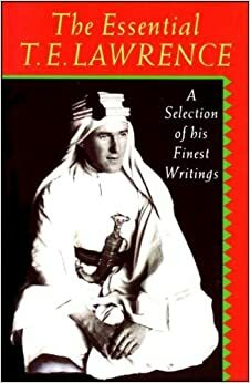 The Essential T.E. Lawrence: A Selection of His Finest Writings by T.E. Lawrence