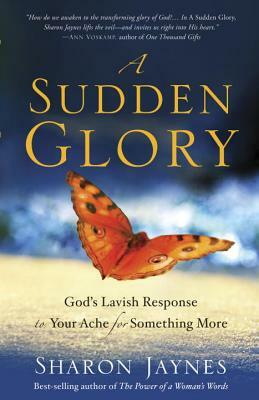 A Sudden Glory: God's Lavish Response to Your Ache for Something More by Sharon Jaynes