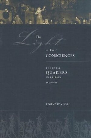 The Light in Their Consciences: The Early Quakers in Britain, 1646–1666 by Rosemary Moore