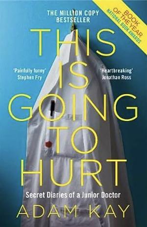 This is Going to Hurt: Secret Diaries of a Junior Doctor by Adam Kay