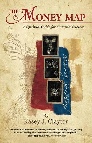 The Money Map: A Spiritual Guide for Financial Success by Kasey J. Claytor