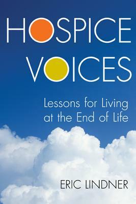 Hospice Voices: Lessons for Living at the End of Life by Eric Lindner