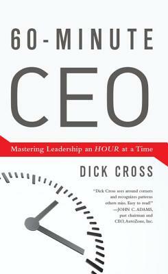 60-Minute CEO: Mastering Leadership an Hour at a Time by Dick Cross