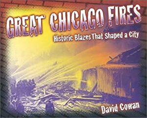 Great Chicago Fires: Historic Blazes That Shaped a City by David Cowan