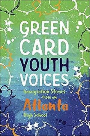 Green Card Youth Voices: Immigration Stories from an Atlanta High School by Green Card Voices, Atlanta High School Students