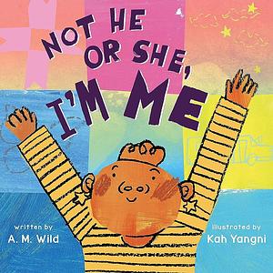 Not He Or She, I'm Me by A. M. Wild