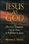 Jesus as God: The New Testament Use of Theos in Reference to Jesus by Murray J. Harris