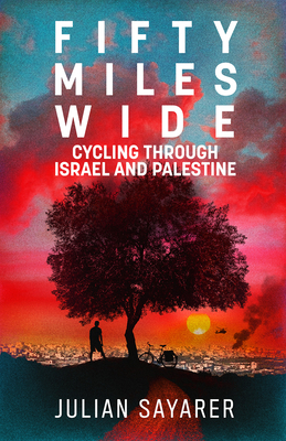Fifty Miles Wide: Cycling Through Israel and Palestine by Julian Sayarer