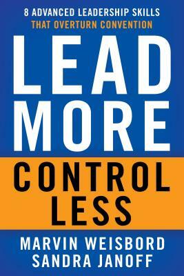 Lead More, Control Less: 8 Advanced Leadership Skills That Overturn Convention by Marvin R. Weisbord, Sandra Janoff