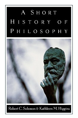 A Short History of Philosophy by Robert C. Solomon, Kathleen M. Higgins