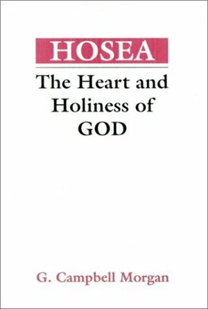 Hosea: The Heart and Holiness of God by G. Campbell Morgan