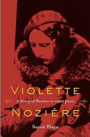 Violette Nozière : a story of murder in 1930s Paris by Sarah C. Maza, Sarah C. Maza