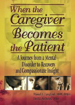 When the Caregiver Becomes the Patient: A Journey from a Mental Disorder to Recovery and Compassionate Insight by Harold G. Koenig, Emil J. Authelet, Daniel L. Langford