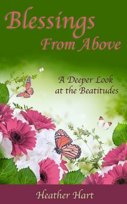 Blessings from Above: A Deeper Look at the Beatitudes by Heather Hart