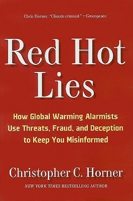 Red Hot Lies: How Global Warming Alarmists Use Threats, Fraud, and Deception to Keep You Misinformed by Christopher C. Horner