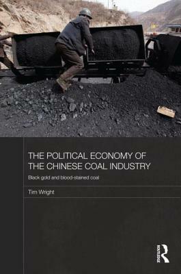 The Political Economy of the Chinese Coal Industry: Black Gold and Blood-Stained Coal by Tim Wright