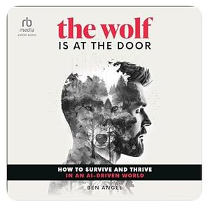 The Wolf Is at the Door: How to Survive and Thrive in an AI-Driven World by Ben Angel