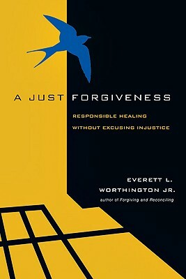 A Just Forgiveness: Responsible Healing Without Excusing Injustice by Everett L. Worthington Jr.