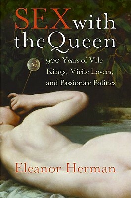 Sex with the Queen: 900 Years of Vile Kings, Virile Lovers, and Passionate Politics by Eleanor Herman