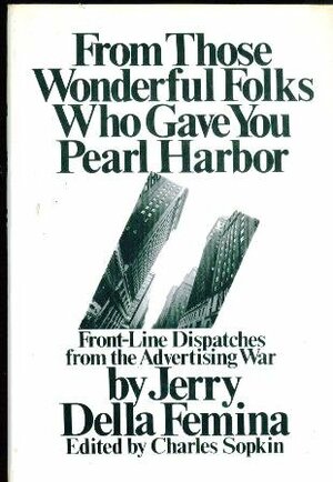 From Those Wonderful Folks Who Gave You Pearl Harbor: Front Line Dispatches from the Advertising War by Jerry Della Femina, Charles Sopkin