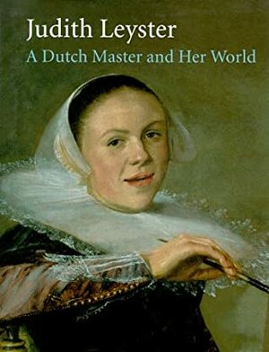 Judith Leyster: A Dutch Master and Her World by Pieter Biesboer, Judith Leyster, James A. Welu