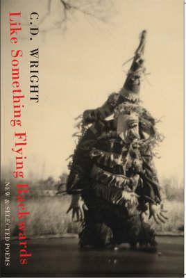 Like Something Flying Backwards: New & Selected Poems by C.D. Wright