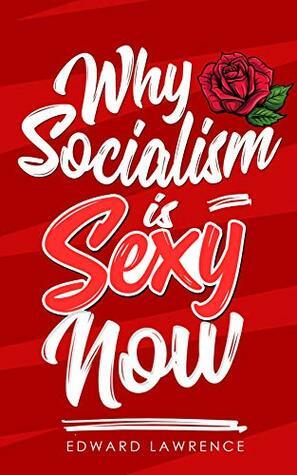 Basic Socialism: Why Socialism is Sexy Now by Edward Lawrence