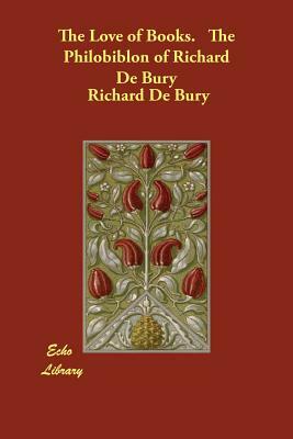 The Love of Books. The Philobiblon of Richard De Bury by Richard De Bury