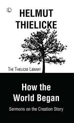 How the World Began: Sermons on the Creation Story by Helmut Thielicke