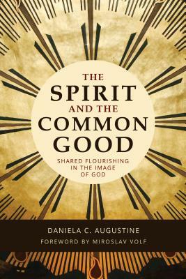 The Spirit and the Common Good: Shared Flourishing in the Image of God by Daniela C. Augustine